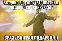 вступил в группу *Бесплатные подарочки - КОНКУРСЫ* Сразу выграл подарок))))