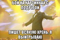 Бой на картинках с подругой Пишет всякую хрень, я выигрываю
