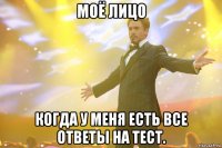 Моё лицо Когда у меня есть все ответы на тест.
