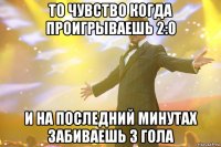 То чувство когда проигрываешь 2:0 И на последний минутах забиваешь 3 гола