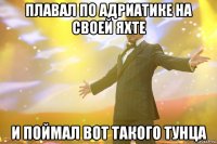 Плавал по Адриатике на своей яхте И поймал вот такого тунца