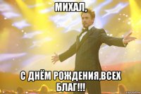 МИХАЛ, С ДНЁМ РОЖДЕНИЯ,ВСЕХ БЛАГ!!!