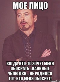 Мое лицо когда кто-то хочет меня обосрать...наивные ублюдки... не родился тот-кто меня обосрет!