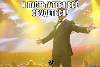 И ПУСТЬ У ТЕБЯ ВСЁ СБУДЕТЬСЯ! ☺