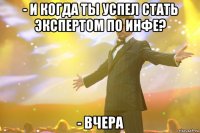 - И когда ты успел стать экспертом по инфе? - Вчера