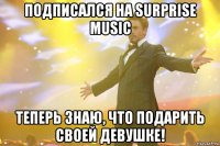 Подписался на Surprise Music Теперь знаю, что подарить своей девушке!