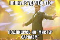 Клянусь удачей, что подпишусь на "Мистер Сарказм"