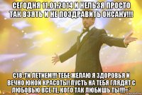 Сегодня 11.01.2014 и нельзя просто так взять и не поздравить Оксану!!! С18-ти летием!!! Тебе желаю я здоровья и вечно юной красоты! Пусть на тебя глядят с любовью все те, кого так любишь ты!!!=*