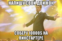 Напишу свой движок Соберу 10000$ на Rикстартере