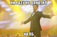 ни разу не донатил на пб