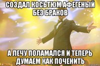 создал косьтюм афегеный без браков а лечу поламался и теперь думаем как поченить