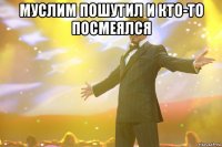 Муслим пошутил и кто-то посмеялся 