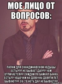 Мое лицо от вопросов: Палки для скандинавской ходьбы есть??? Не бывает ДА??? Чем отличается?? Скидки по Байкал банку есть?? Чешечки на девочку девяти лет бывают?? 39- го нету да? Не бывает??