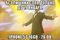 Без лишних слов. Только до 19 января. iPhone 5S 16GB - 26.00