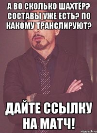 А во сколько Шахтёр? Составы уже есть? По какому транслируют? ДАЙТЕ ССЫЛКУ НА МАТЧ!