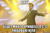 вика будет много крика))))) п.с: с любовью юля***