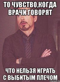 То чувство,когда врачи говорят Что нельзя играть с выбитым плечом