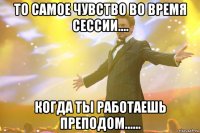 То самое чувство во время сессии.... Когда ты работаешь преподом......