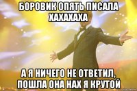 боровик опять писала хахахаха а я ничего не ответил, пошла она нах я крутой