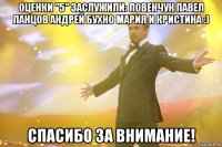 оценки "5" заслужили: Ловенчук Павел Ланцов Андрей Бухно Мария И Кристина :) СПАСИБО ЗА ВНИМАНИЕ!