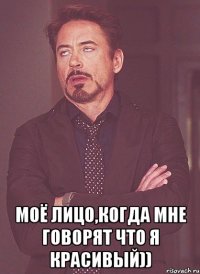  Моё лицо,когда мне говорят что я красивый))