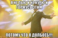 я не пью и не курю и горжусь этим потому что я долбоёб!!!