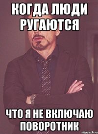 когда люди ругаются что я не включаю поворотник