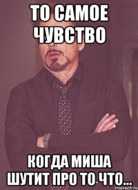 То самое чувство когда миша шутит про то что...