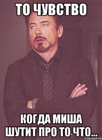 То чувство Когда миша шутит про то что...