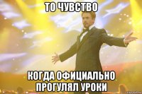 то чувство когда официально прогулял уроки