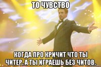 То чувство Когда про кричит что ты читер, а ты играешь без читов.