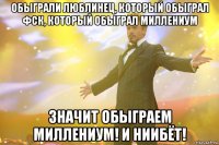 Обыграли Люблинец, который обыграл ФСК, который обыграл Миллениум ЗНАЧИТ ОБЫГРАЕМ МИЛЛЕНИУМ! И НИИБЁТ!