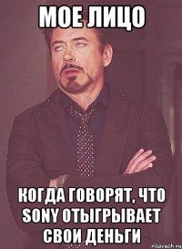 мое лицо когда говорят, что Sony отыгрывает свои деньги