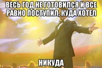 ВЕСЬ ГОД НЕ ГОТОВИЛСЯ И ВСЕ РАВНО ПОСТУПИЛ, КУДА ХОТЕЛ НИКУДА