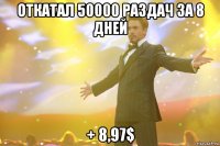 откатал 50000 раздач за 8 дней + 8,97$