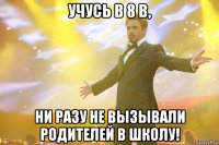 Учусь в 8 В, Ни разу не вызывали родителей в школу!