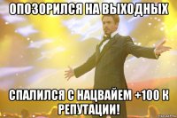 Опозорился на выходных Спалился с нацвайем +100 к репутации!