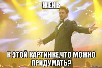 Жень К этой картинке,что можно придумать?