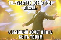 То..чувство когда тебе похуй.. А бывший хочет опять быть твоим