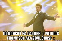  подписан на паблик ★ PATRICK THOMPSON aka SOUL CHASE ★