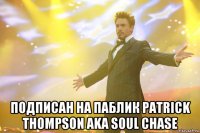  подписан на паблик PATRICK THOMPSON aka SOUL CHASE