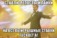 Ставлю репосты и лайки На все выигрышные ставки fuckbet'a!