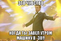 Это чувство Когда ты завел утром машину в -38!!