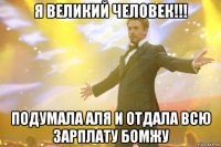 я великий человек!!! подумала Аля и отдала всю зарплату бомжу