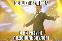 Вышел из дома И ни разу не подскользнулся!