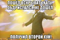 Пошёл вскрывать хату, обдристался, не дошёл , получил второй ХУЙ!