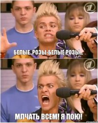 белые..розы-белые розы... Млчать всем! я Пою!