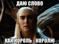 ДАЮ СЛОВО КАК КОРОЛЬ - КОРОЛЮ