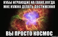 нубы играющие на еваке,когда мне нужно делать достижения вы просто космос