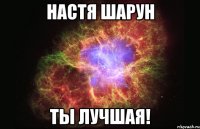 Настя Шарун ТЫ ЛУЧШАЯ!